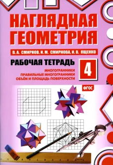 Наглядная геометрия. Рабочая тетрадь № 4: Многогранники. Правильные многогранники. Объем и площадь поверхности. 6-е изд., стер. Смирнова И.М., Ященко И.В., Смирнов В.А.