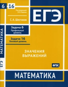 ЕГЭ. Математика. Значения выражений. Задача 6 (профильный уровень), задача 16 (базовый уровень): рабочая тетрадь. Шестаков С.А
