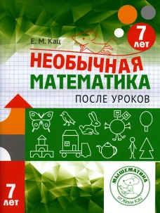 Необычная математика после уроков. Для детей 7 лет. 3-е изд., стер. Кац Е.М.