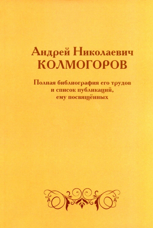Андрей Николаевич Колмогоров. Полная библиография его трудов и список публикаций, ему посвященных. 2-е изд., доп.