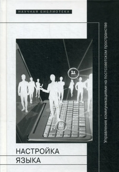 Настройка языка: управление коммуникациями на постсоветском пространстве: коллективная монография.