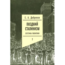 Поздний сталинизм: эстетика политики. Т. 2. Добренко Е.А.