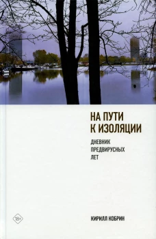 На пути к изоляции. Дневник предвирусных лет (+ карантинный эпилог). Кобрин К.Р.