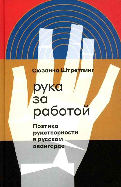 Рука за работой. Поэтика рукотворности в русском авангарде. Штретлинг С