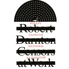 Цензоры за работой. Как государство формирует литературу. 2-е изд., испр. Дарнтон Р.