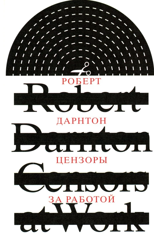 Цензоры за работой. Как государство формирует литературу. 2-е изд., испр. Дарнтон Р.