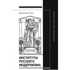 Институты русского модернизма: концептуализация, издание и чтение символизма. Стоун Дж.