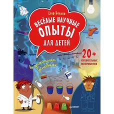 Веселые научные опыты для детей. 20+ увлекательных экспериментов в домашних условиях. Белько Е.