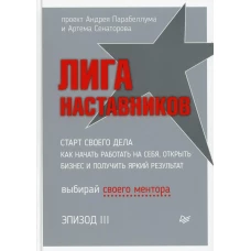 Лига Наставников. Эпизод III. Cтарт своего дела. Как начать работать на себя, открыть бизнес и получить яркий результат