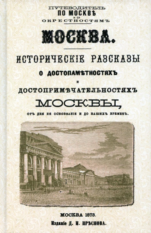 Москва. Исторические рассказы о достопамятностях и достопримечательностях Москвы от дня ее основания и до наших временю (с планом Москвы).репринт. Изд.