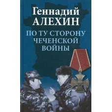 По ту сторону чеченской войны. 2-е изд., перераб. Алехин Г.Т.
