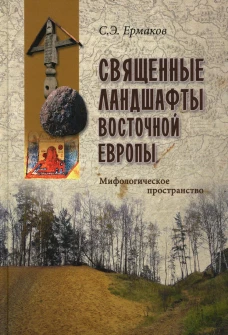 Священные ландшафты Восточной Европы. Мифологическое пространство. Ермаков С.Э.