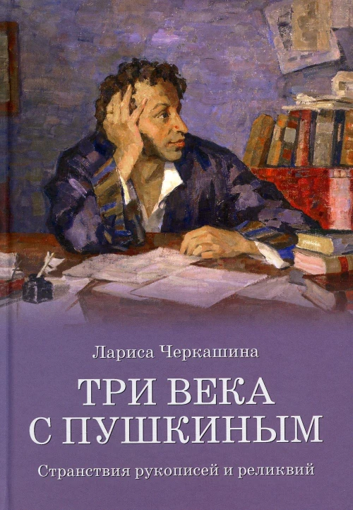 Три века с Пушкиным. Странствия рукописей и реликвий. Черкашина Л.А.
