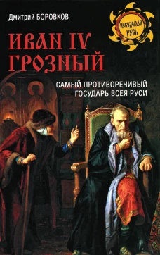 Иван lV Грозный. Самый противоречивый государ Руси. Боровков Д.А.