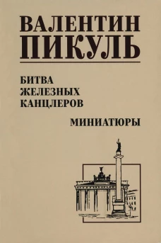 Битва железных канцлеров: роман. Миниатюры. Пикуль В.С.