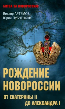 Рождение Новороссии. От Екатерины ll до Александра l. Артемов В.В., Лубченков Ю.Н.
