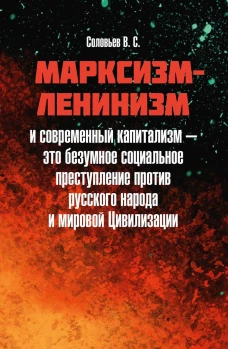 Марксизм-ленинизм и современный капитализм &ndash; это безумное социальное преступление против русского народа и мировой Цивилизации. Соловьев В.С.