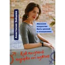 Как получать подарки от мужчин. Женское искусство быть ценной и вдохновляющей в отношениях. Зайцева А.Н.
