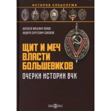 Щит и меч власти большевиков. Очерки истории ВЧК: монография. Соколов А.С., Попов А.Ю.