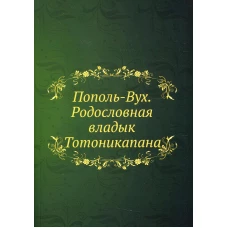 Пополь-Вух. Родословная владык Тотоникапана. Кинжалов Р.В.