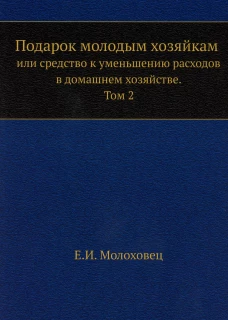 Подарок молодым хозяйкам или средство к уменьшению расходов в домашнем хозяйстве. Ч. 2  (репринтное изд.). Молоховец Е.И.