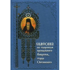 Симфония по творениям преподобного Амвросия, старца Оптинского. 3- изд. Сост. Терещенко Т.Н.