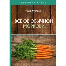 Все об обычной моркови. Дубровин И.И.
