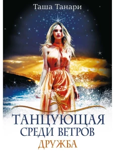 Танцующая среди ветров. Кн. 1: Дружба. Танари Т.