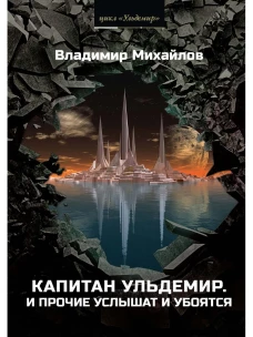 Капитан Ульдемир. Ч. 1: И прочие услышат и убоятся. Михайлов В.Д.