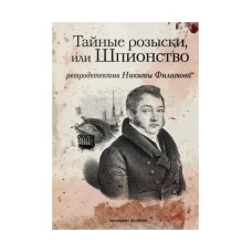 Тайные розыски, или Шпионство: Правдивое жизнеописание офицера Фаддея Венедиктовича Булгарина: роман. Филатов Н.А.