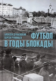 Футбол в годы блокады. 2-е изд., испр. и  доп. Дунаевский А.Л., Румянцев С.А.
