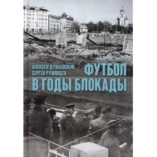 Футбол в годы блокады. 2-е изд., испр. и  доп. Дунаевский А.Л., Румянцев С.А.