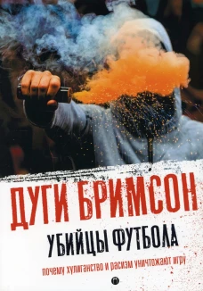 Убийцы футбола: Почему хулиганство и расизм уничтожают игру. Бримсон Д.