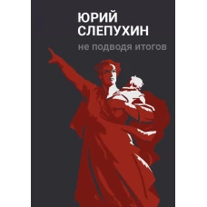 Не подводя итогов: роман. Слепухин Ю.Г.