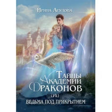 Тайны академии драконов, или Ведьма под прикрытием. Агулова И.