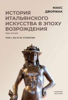 История итальянского искусства в эпоху Возрождения. Т. 1. XIV и XV столетия. 2-е изд., испр. Дворжак М.