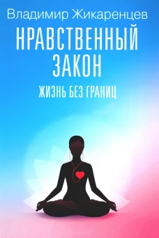 Нравственный закон. Жизнь без границ. Жикаренцев В.В.