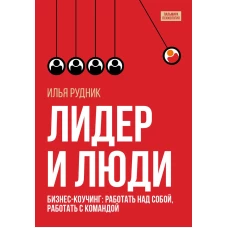 Лидер и люди: Бизнес-коучинг: работать над собой, работать с командой. Рудник И.
