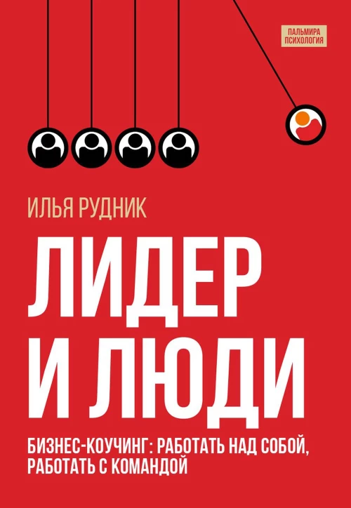Лидер и люди: Бизнес-коучинг: работать над собой, работать с командой. Рудник И.