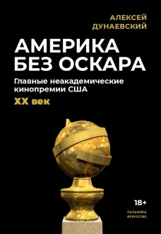Америка без Оскара: Главные неакадемические кинопремии США. ХХ век. Дунаевский А.Л.