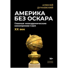 Америка без Оскара: Главные неакадемические кинопремии США. ХХ век. Дунаевский А.Л.