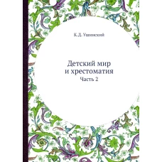 Детский мир и хрестоматия: Ч. 2. (репринтное изд.). Ушинский К.Д.