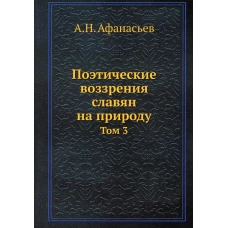 Поэтические воззрения славян на природу. Т. 3 (репринтное изд.). Афанасьев А.Н.