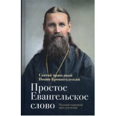 Простое Евангельское слово: Полный годичный круг поучений. Иоанн Кронштадтский, святой праведны