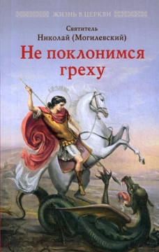 Не поклонимся греху: Святоотеческое учение о борьбе со страстями. Николай Могилевский, святитель