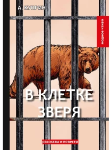 В клетке зверя: рассказы и повести. Куприн А.И.