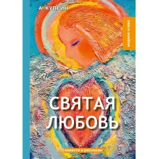 Святая любовь: повести и рассказы. Куприн А.И.