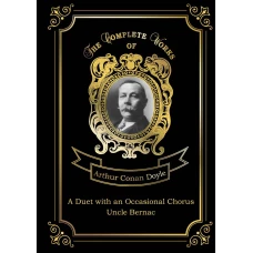 A Duet with an Occasional Chorus and Uncle Bernac = Дуэт в сопровождении случайного хора и Дядя Бернак. Т. 11.: на англ.яз. Conan Doyle A.