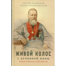 Живой колос с духовной Нивы: Выписки из дневника за 1907-1908 годы. Иоанн Кронштадтский, святой праведны