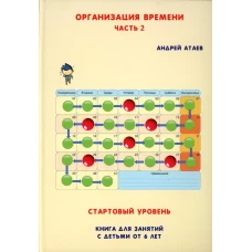 Организация времени. Ч. 2. Стартовый уровень. Книга для занятия с детьми от 6 лет. Атаев А.В.